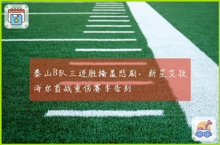 泰山B队三连胜掩盖悲剧，新星艾孜海尔首战重伤赛季告别
