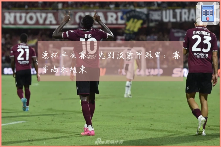意杯半决赛：先别谈意甲冠军，赛季尚未结束