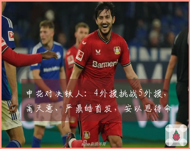 申花对决铁人：4外援挑战5外援，高天意、严鼎皓首发，安以恩待命。