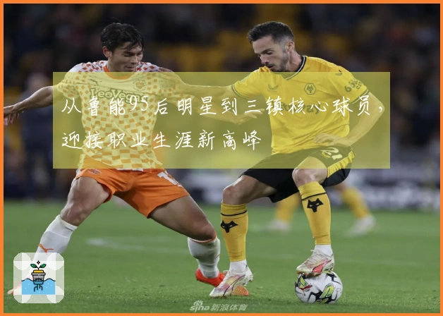 从鲁能95后明星到三镇核心球员，迎接职业生涯新高峰